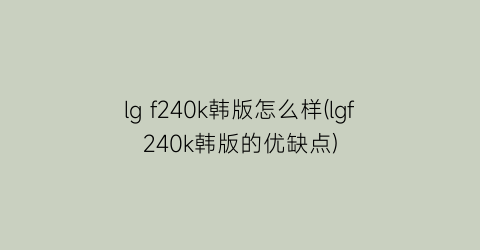 lgf240k韩版怎么样(lgf240k韩版的优缺点)